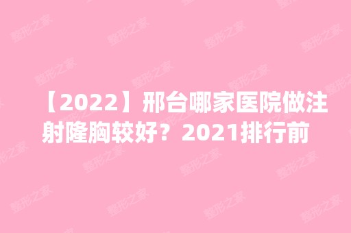 【2024】邢台哪家医院做注射隆胸较好？2024排行前10盘点!个个都是口碑好且人气高_案例