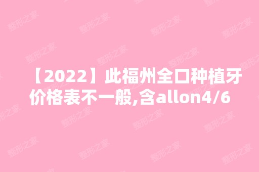 【2024】此福州全口种植牙价格表不一般,含allon4/6全口种植牙的费用