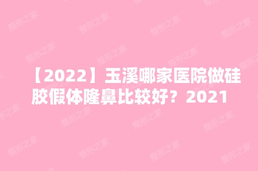 【2024】玉溪哪家医院做硅胶假体隆鼻比较好？2024排行前10盘点!个个都是口碑好且人气