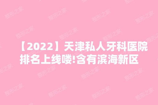 【2024】天津私人牙科医院排名上线喽!含有滨海新区种植牙好的口腔