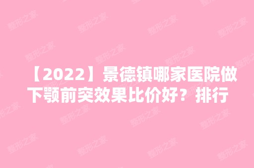 【2024】景德镇哪家医院做下颚前突效果比价好？排行前三不仅看医院实力！