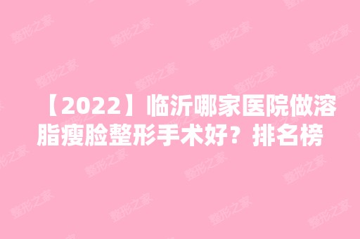 【2024】临沂哪家医院做溶脂瘦脸整形手术好？排名榜整理5位医院大咖!苍山孟霞、临沂