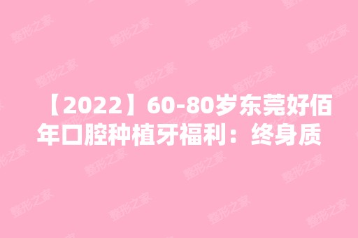 【2024】60-80岁东莞好佰年口腔种植牙福利：终身质保、当天啃苹果