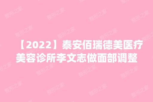 【2024】泰安佰瑞德美医疗美容诊所李文志做面部调整怎么样？附医生简介|面部调整案