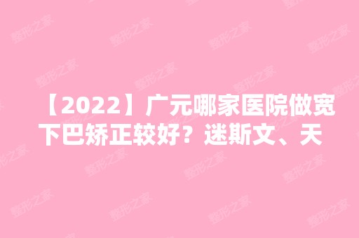 【2024】广元哪家医院做宽下巴矫正较好？迷斯文、天使、名仁等实力在线比较!！