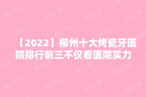 【2024】柳州十大烤瓷牙医院排行前三不仅看医院实力！