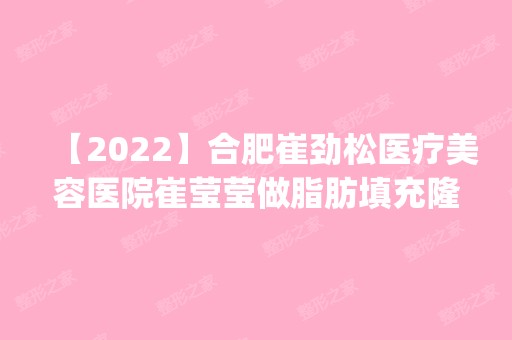 【2024】合肥崔劲松医疗美容医院崔莹莹做脂肪填充隆鼻怎么样？附医生简介|脂肪填充