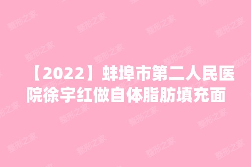 【2024】蚌埠市第二人民医院徐宇红做自体脂肪填充面部怎么样？附医生简介|自体脂肪