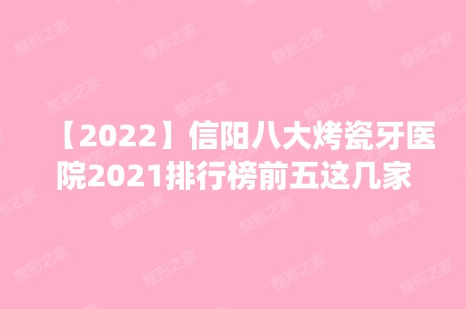 【2024】信阳八大烤瓷牙医院2024排行榜前五这几家都有资质_含信阳协和医院、淮滨县人