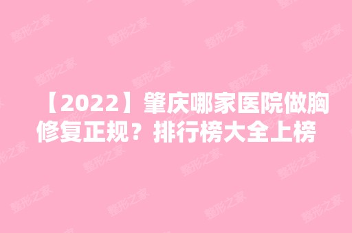 【2024】肇庆哪家医院做胸修复正规？排行榜大全上榜牙科依次公布!含口碑及价格明细