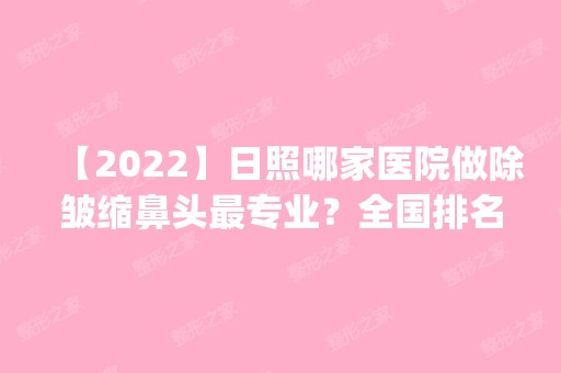 【2024】日照哪家医院做除皱缩鼻头哪家好？全国排名前五医院来对比!价格(多少钱)参考