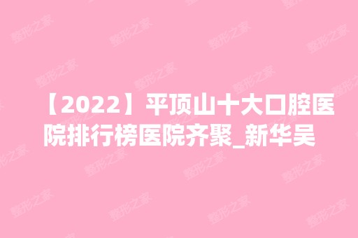 【2024】平顶山十大口腔医院排行榜医院齐聚_新华吴晓彬、冯兴中等一一公布口碑!！