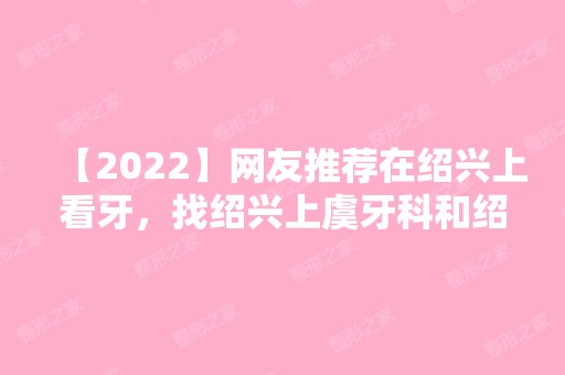 【2024】网友推荐在绍兴上看牙，找绍兴上虞牙科和绍兴柯桥牙科