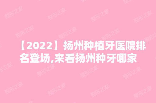 【2024】扬州种植牙医院排名登场,来看扬州种牙哪家牙科医院比较好