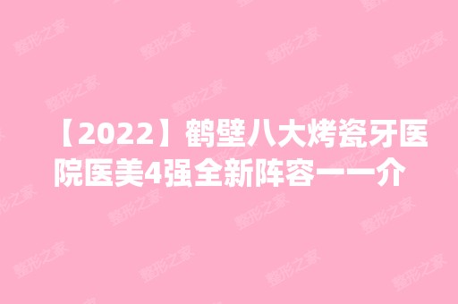 【2024】鹤壁八大烤瓷牙医院医美4强全新阵容一一介绍_整形价格查询！