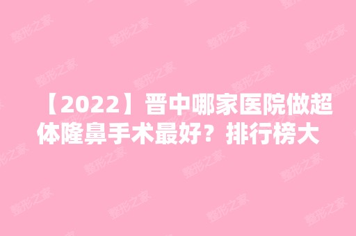 【2024】晋中哪家医院做超体隆鼻手术比较好？排行榜大全上榜牙科依次公布!含口碑及价