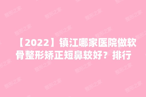 【2024】镇江哪家医院做软骨整形矫正短鼻较好？排行榜医院齐聚_丹阳市中医院、美莱