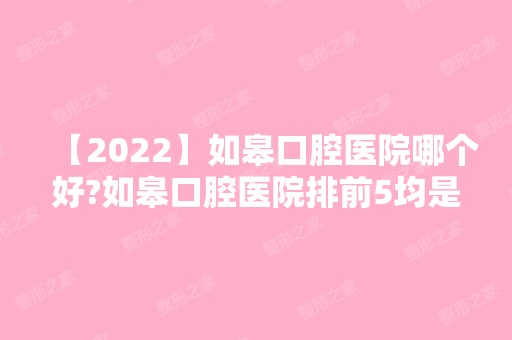 【2024】如皋口腔医院哪个好?如皋口腔医院排前5均是当地正规牙科