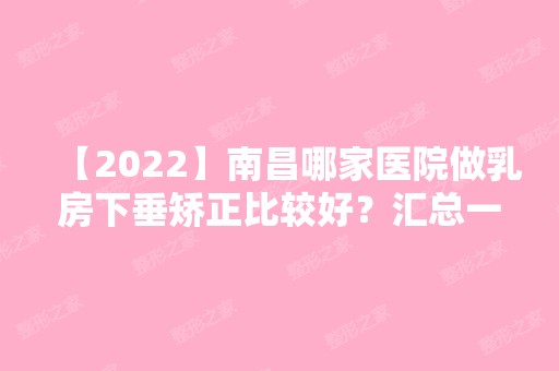 【2024】南昌哪家医院做乳房下垂矫正比较好？汇总一份口碑医院排行榜前五点评!价格