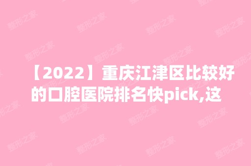 【2024】重庆江津区比较好的口腔医院排名快pick,这些牙科收费也不贵