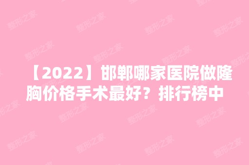 【2024】邯郸哪家医院做隆胸价格手术比较好？排行榜中皇后、邯郸第四医院、李婷等权威