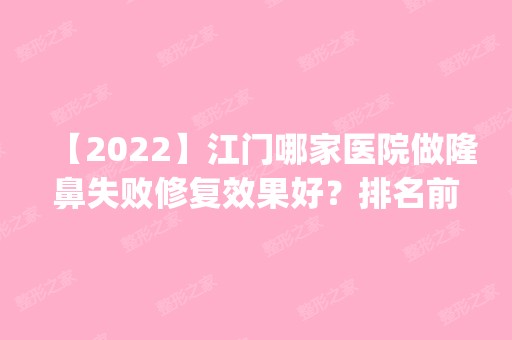 【2024】江门哪家医院做隆鼻失败修复效果好？排名前五口碑医院盘点_新会李基才、中