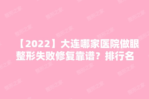 【2024】大连哪家医院做眼整形失败修复靠谱？排行名单有大连李达、陈建刚、大连市中