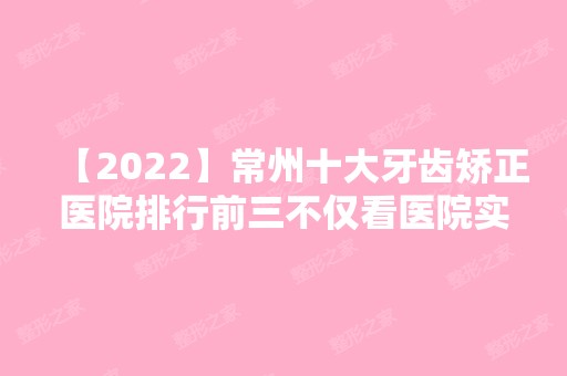 【2024】常州十大牙齿矫正医院排行前三不仅看医院实力！