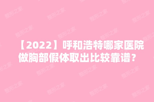 【2024】呼和浩特哪家医院做胸部假体取出比较靠谱？排行前三不仅看医院实力！