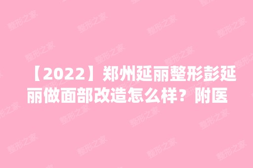 【2024】郑州延丽整形彭延丽做面部改造怎么样？附医生简介|面部改造案例及价格表