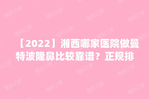 【2024】湘西哪家医院做曼特波隆鼻比较靠谱？正规排名榜盘点前四_价格清单一一出示