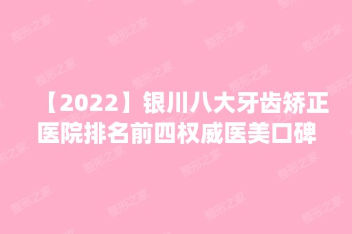 【2024】银川八大牙齿矫正医院排名前四权威医美口碑盘点_含手术价格查询！