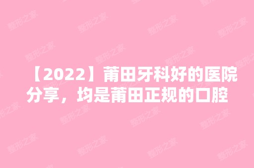 【2024】莆田牙科好的医院分享，均是莆田正规的口腔医院！