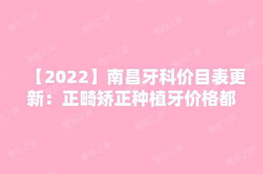 【2024】南昌牙科价目表更新：正畸矫正种植牙价格都有！