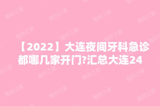 【2024】大连夜间牙科急诊都哪几家开门?汇总大连24小时口腔名单!