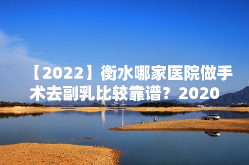 【2024】衡水哪家医院做手术去副乳比较靠谱？2024-还有整手术去副乳价格案例参考哦