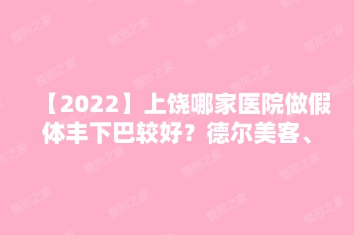 【2024】上饶哪家医院做假体丰下巴较好？德尔美客、韩美、上饶市人民医院等实力在线