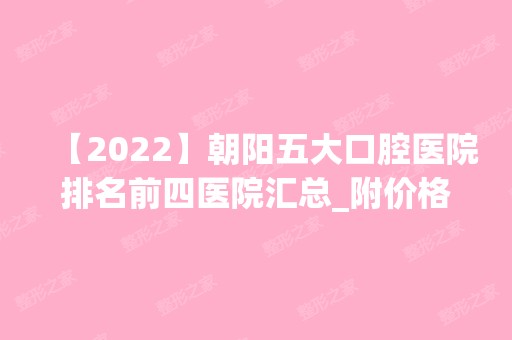 【2024】朝阳五大口腔医院排名前四医院汇总_附价格查询！