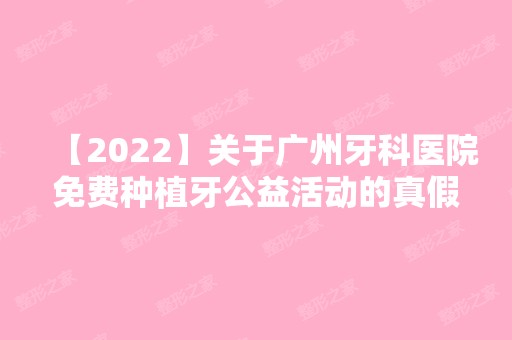 【2024】关于广州牙科医院免费种植牙公益活动的真假,这有内情告知