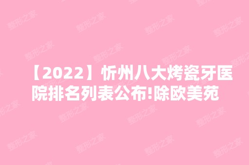 【2024】忻州八大烤瓷牙医院排名列表公布!除欧美苑迷你还有偏关县人民医院整形美容