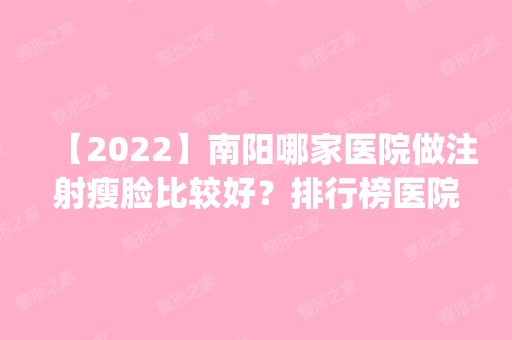 【2024】南阳哪家医院做注射瘦脸比较好？排行榜医院齐聚_晶肤、南阳医学高等专科学