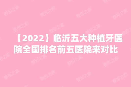 【2024】临沂五大种植牙医院全国排名前五医院来对比!价格(多少钱)参考！