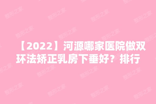 【2024】河源哪家医院做双环法矫正乳房下垂好？排行榜大全上榜牙科依次公布!含口碑