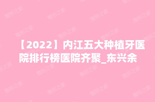 【2024】内江五大种植牙医院排行榜医院齐聚_东兴余建柯、韩美等一一公布口碑!！