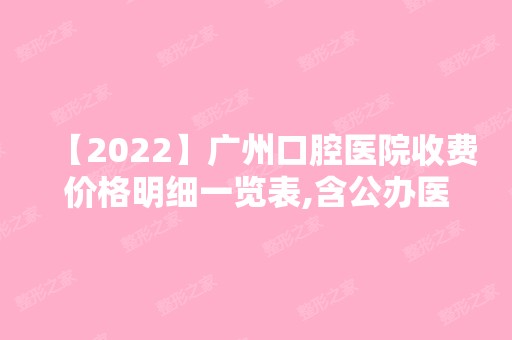 【2024】广州口腔医院收费价格明细一览表,含公办医院补牙收费标准