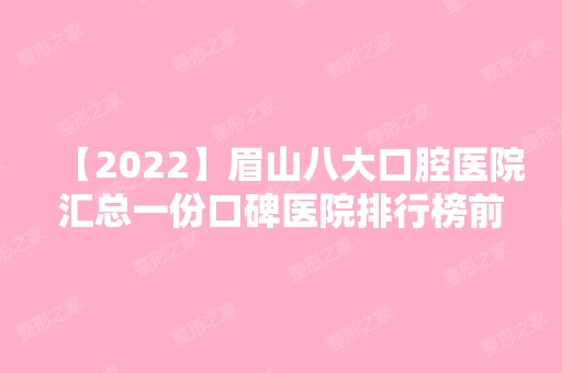 【2024】眉山八大口腔医院汇总一份口碑医院排行榜前五点评!价格表全新查询！