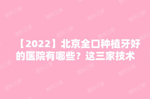 【2024】北京全口种植牙好的医院有哪些？这三家技术专业排在前列