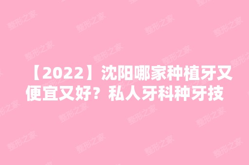 【2024】沈阳哪家种植牙又便宜又好？私人牙科种牙技术好名单汇总