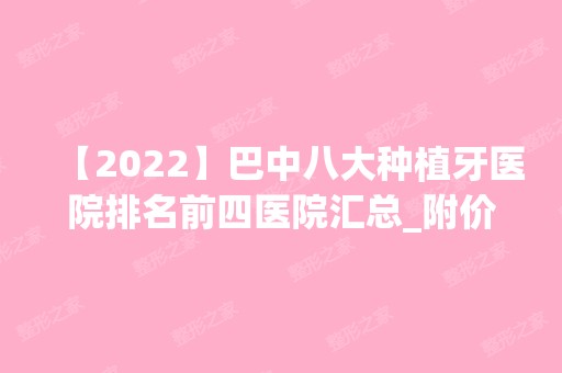 【2024】巴中八大种植牙医院排名前四医院汇总_附价格查询！