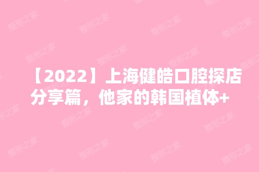 【2024】上海健皓口腔探店分享篇，他家的韩国植体+全瓷冠价格怎样